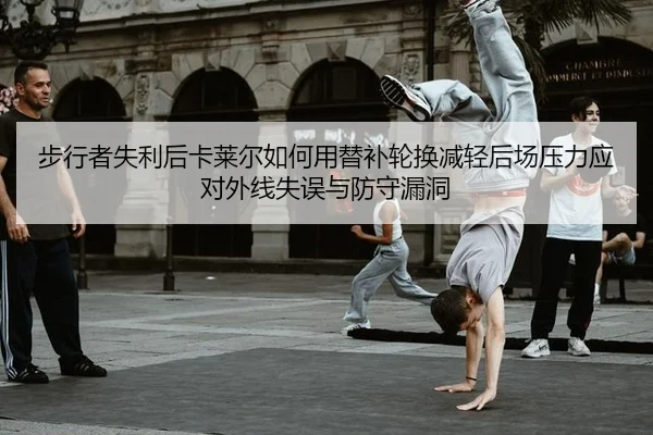 步行者失利后卡莱尔如何用替补轮换减轻后场压力应对外线失误与防守漏洞
