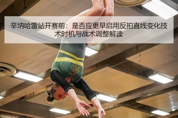 辛纳哈雷站开赛前：是否应更早启用反拍直线变化技术时机与战术调整解读
