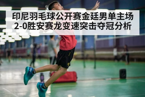 印尼羽毛球公开赛金廷男单主场2-0胜安赛龙变速突击夺冠分析