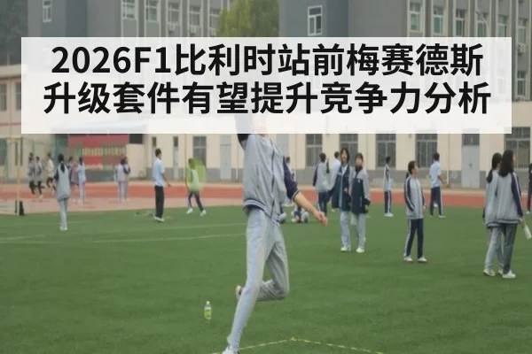 2026F1比利时站前梅赛德斯升级套件有望提升竞争力分析
