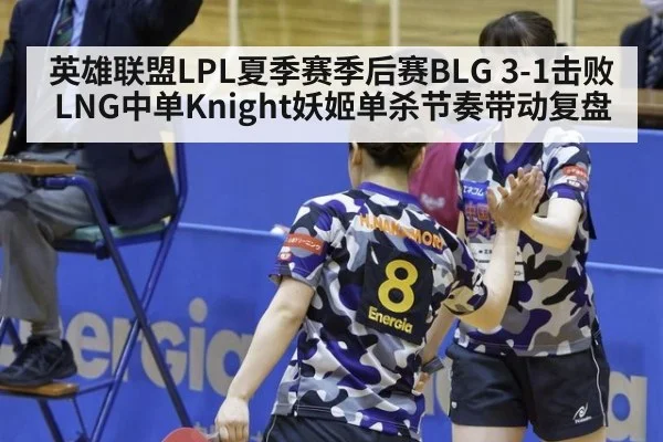 英雄联盟LPL夏季赛季后赛BLG 3-1击败LNG中单Knight妖姬单杀节奏带动复盘