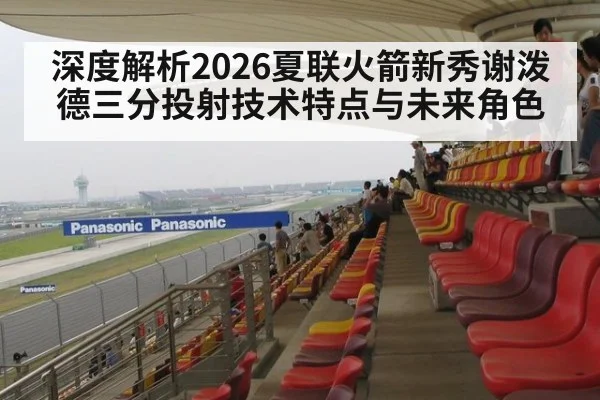 深度解析2026夏联火箭新秀谢泼德三分投射技术特点与未来角色