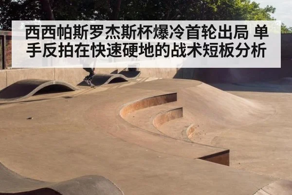 西西帕斯罗杰斯杯爆冷首轮出局 单手反拍在快速硬地的战术短板分析