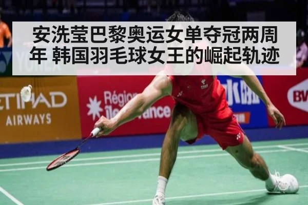 安洗莹巴黎奥运女单夺冠两周年 韩国羽毛球女王的崛起轨迹