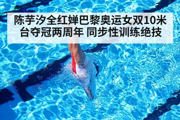 陈芋汐全红婵巴黎奥运女双10米台夺冠两周年 同步性训练绝技